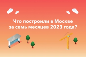 Что построили в Москве за семь месяцев 2023 года?
