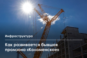 Современный район создается в бывшей промзоне «Коломенское»